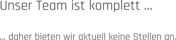 Unser Team ist komplett …  … daher bieten wir aktuell keine Stellen an.